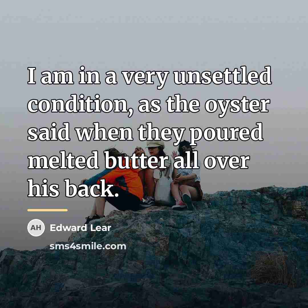 “I am in a very unsettled condition, as the oyster…” quote by Edward Lear