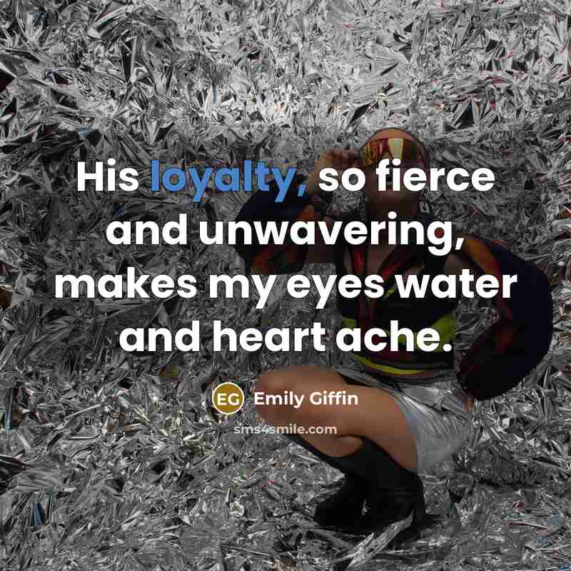 “His loyalty, so fierce and unwavering, makes my eyes water…” quote by Emily Giffin