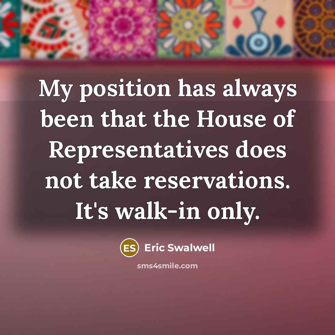 “My position has always been that the House of Representatives…” quote by Eric Swalwell