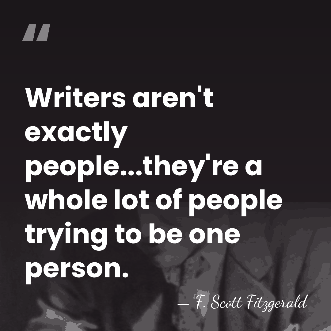 Writers aren't exactly people...they're a whole lot of people trying to be&hellip; - F. Scott Fitzgerald