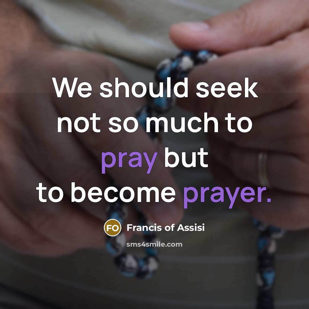 “We should seek not so much to pray but to…” quote by Francis of Assisi