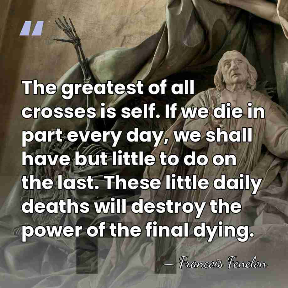 The greatest of all crosses is self. If we die in part&hellip; - Francois Fenelon