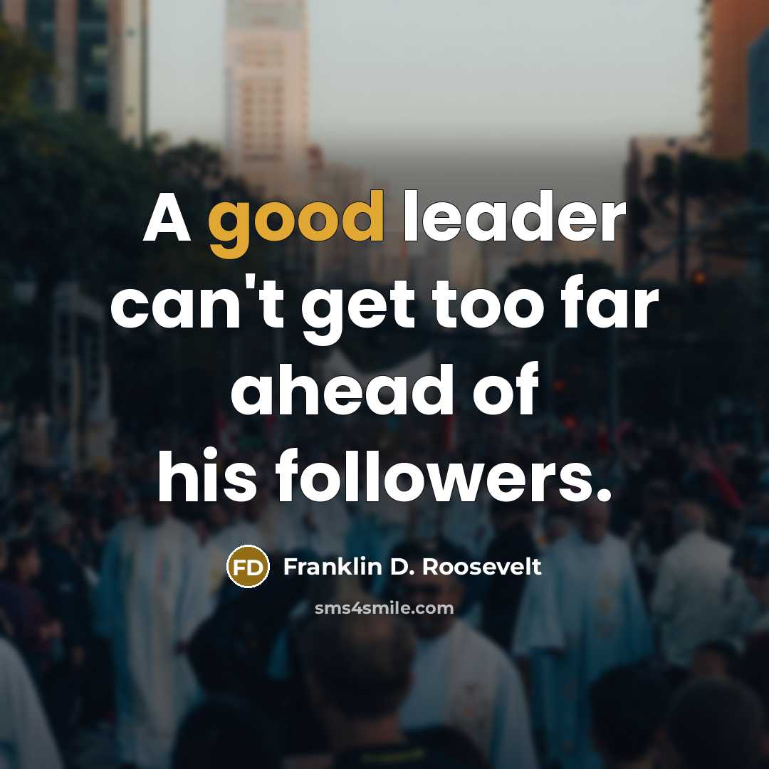 “A good leader can't get too far ahead of his…” quote by Franklin D. Roosevelt