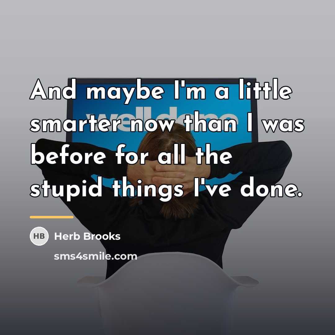 “And maybe I'm a little smarter now than I was…” quote by Herb Brooks
