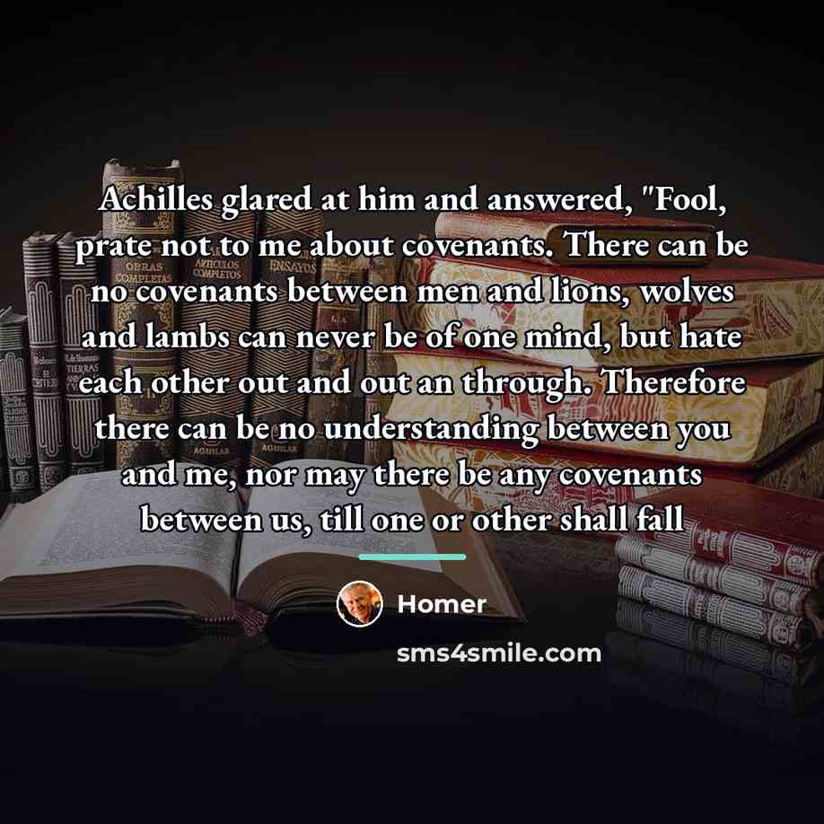 “Achilles glared at him and answered, "Fool, prate not to…” quote by Homer