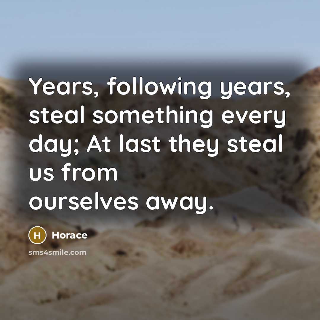 “Years, following years, steal something every day; At last they…” quote by Horace