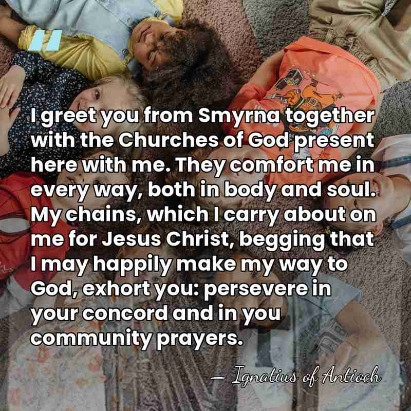I greet you from Smyrna together with the Churches of God present&hellip; - Ignatius of Antioch