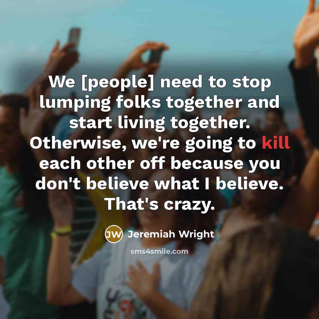 “We [people] need to stop lumping folks together and start…” quote by Jeremiah Wright