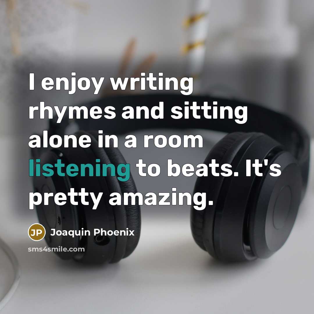 “I enjoy writing rhymes and sitting alone in a room…” quote by Joaquin Phoenix