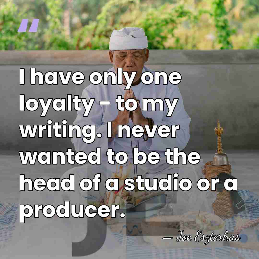 I have only one loyalty - to my writing. I never wanted&hellip; - Joe Eszterhas