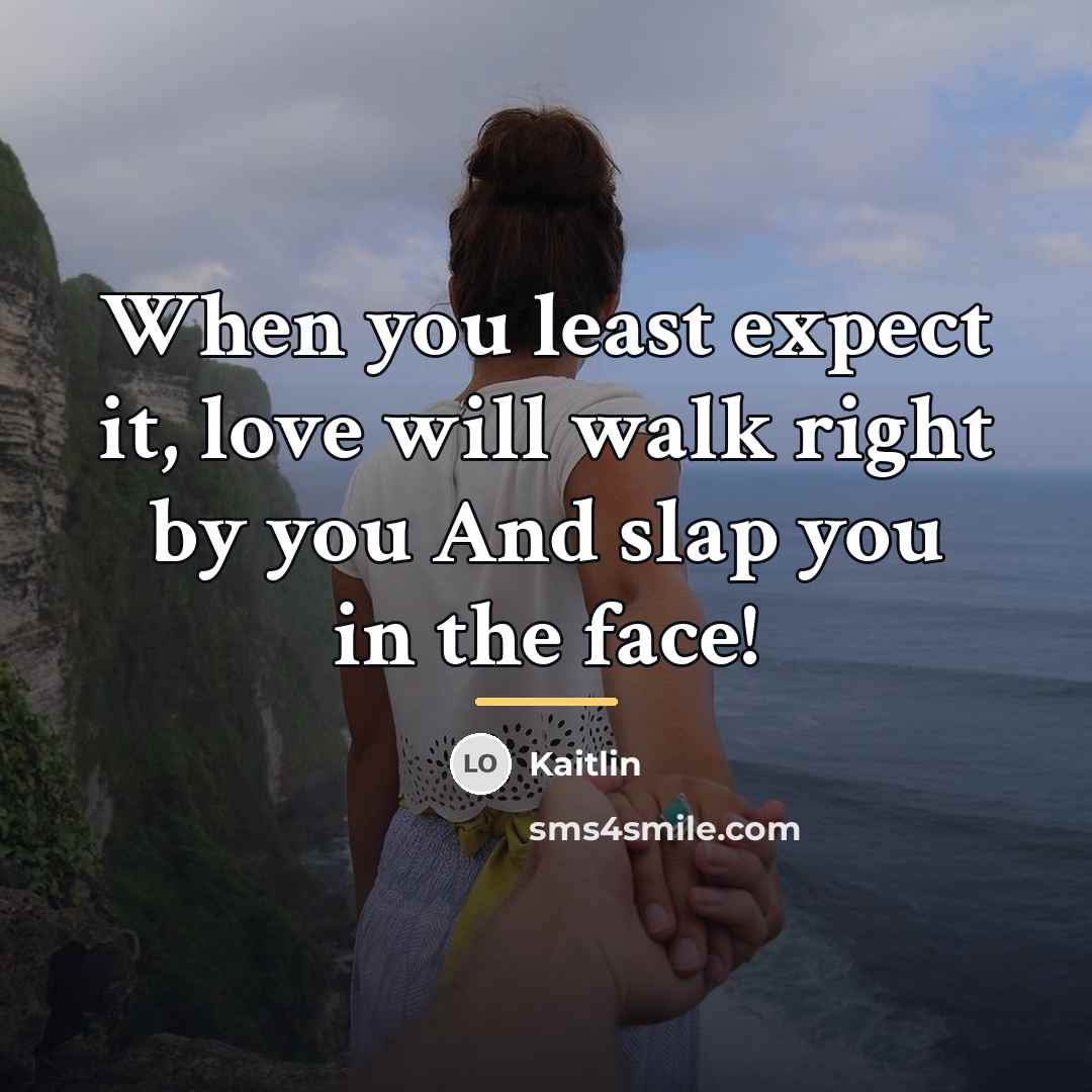 “When you least expect it, love will walk right by…” quote by Kaitlin