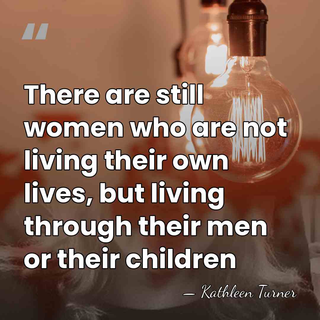 There are still women who are not living their own lives, but&hellip; - Kathleen Turner