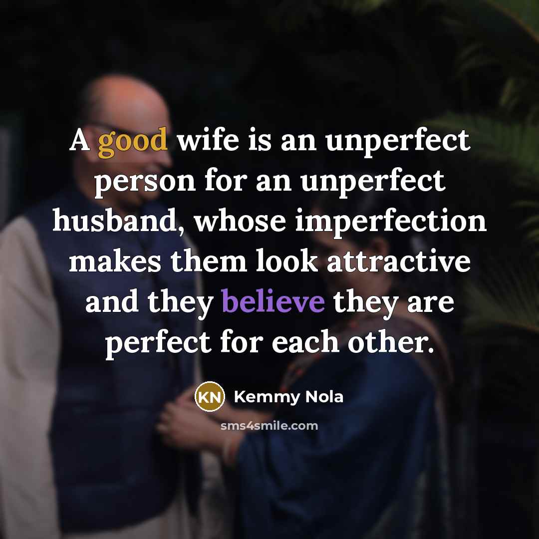 “A good wife is an unperfect person for an unperfect husband, whose imperfection makes them look attractive and they believe they are perfect for each other.” quote by Kemmy Nola