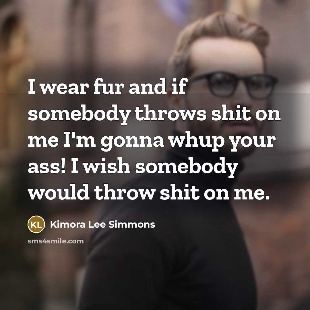 “I wear fur and if somebody throws shit on me I'm gonna whup your ass! I wish somebody would throw shit on me.” quote by Kimora Lee Simmons