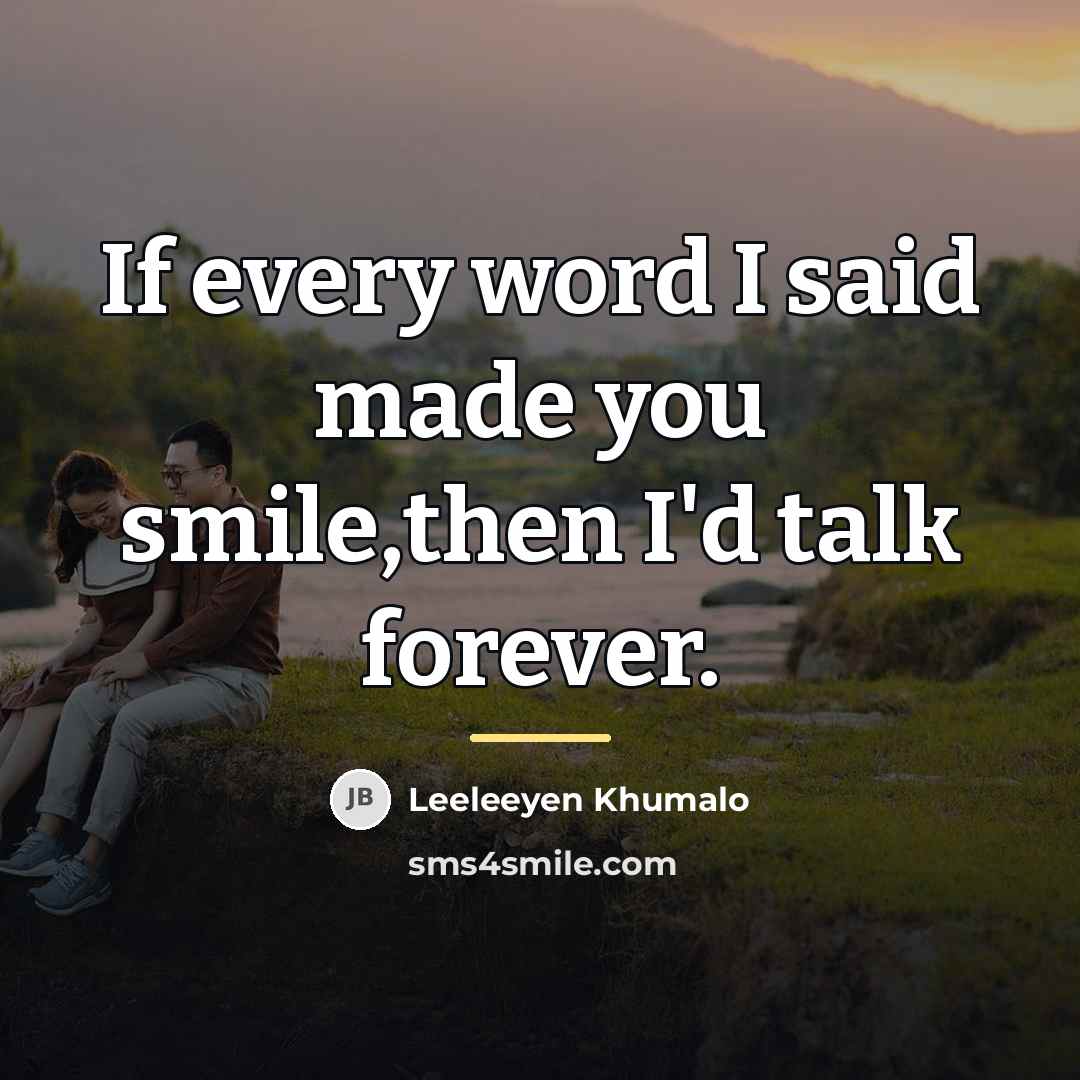 “If every word I said made you smile,then I'd talk…” quote by Leeleeyen Khumalo