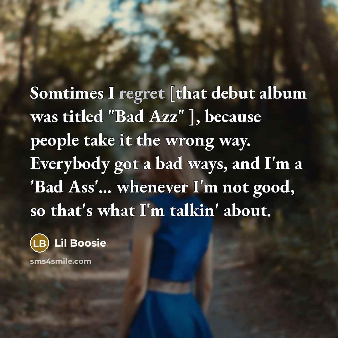 “Somtimes I regret [that debut album was titled "Bad Azz"…” quote by Lil Boosie