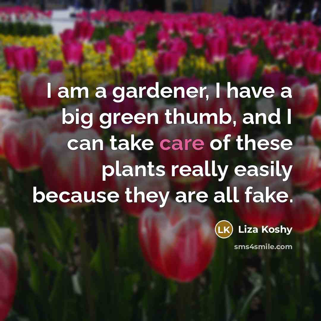“I am a gardener, I have a big green thumb,…” quote by Liza Koshy