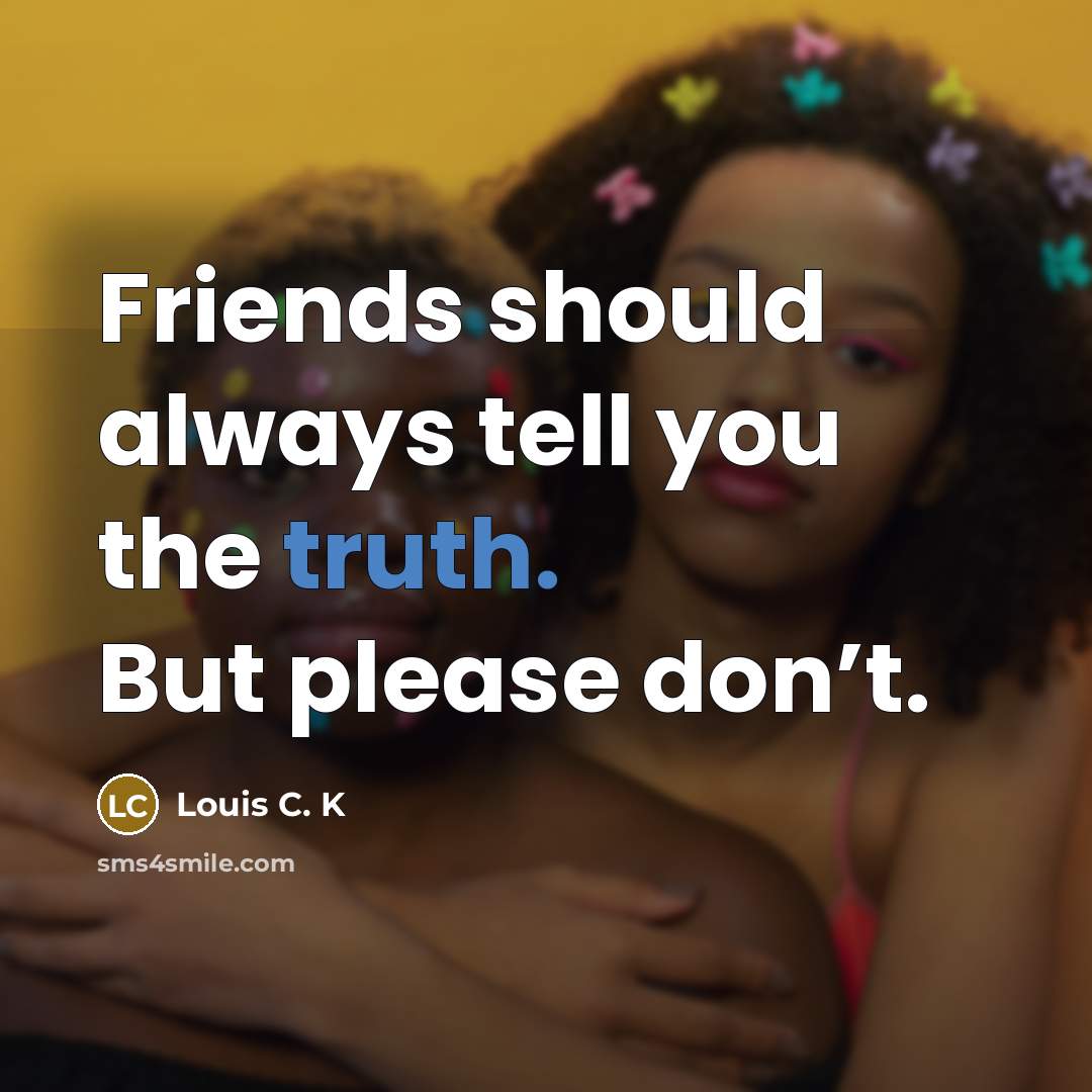 “Friends should always tell you the truth. But please don’t.…” quote by Louis C. K