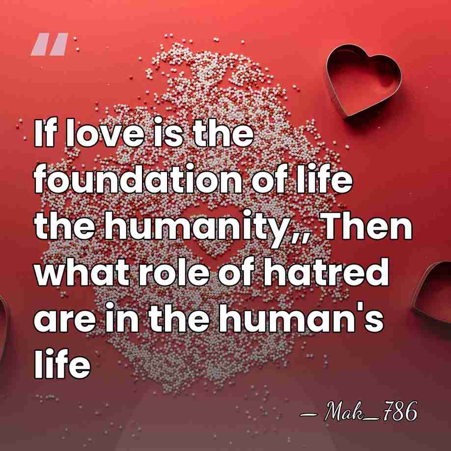 If love is the foundation of life the humanity,, Then what role&hellip; - Mak_786
