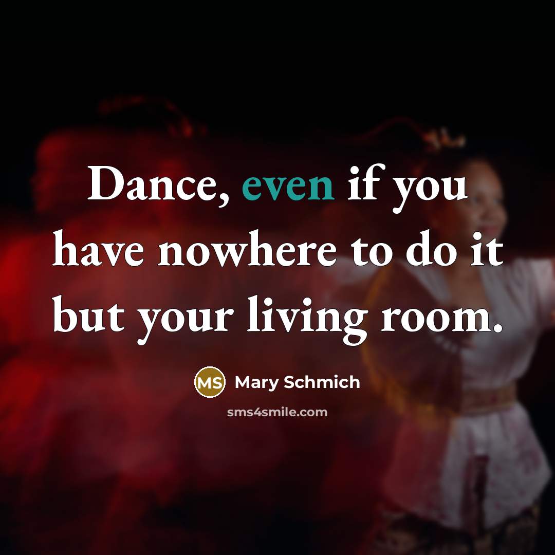 “Dance, even if you have nowhere to do it but…” quote by Mary Schmich