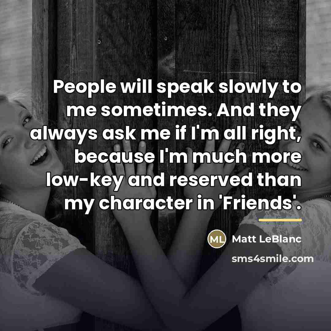 “People will speak slowly to me sometimes. And they always…” quote by Matt LeBlanc