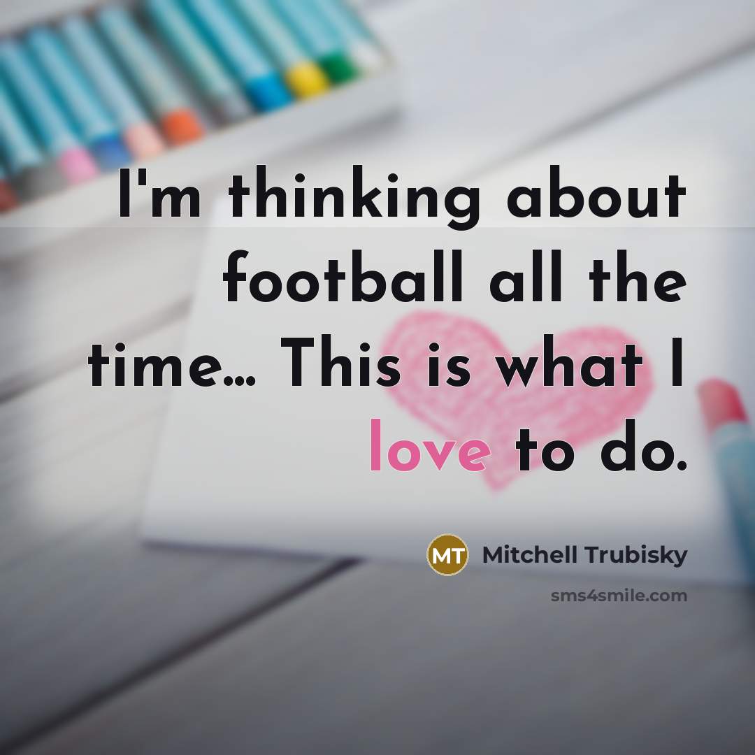“I'm thinking about football all the time... This is what…” quote by Mitchell Trubisky