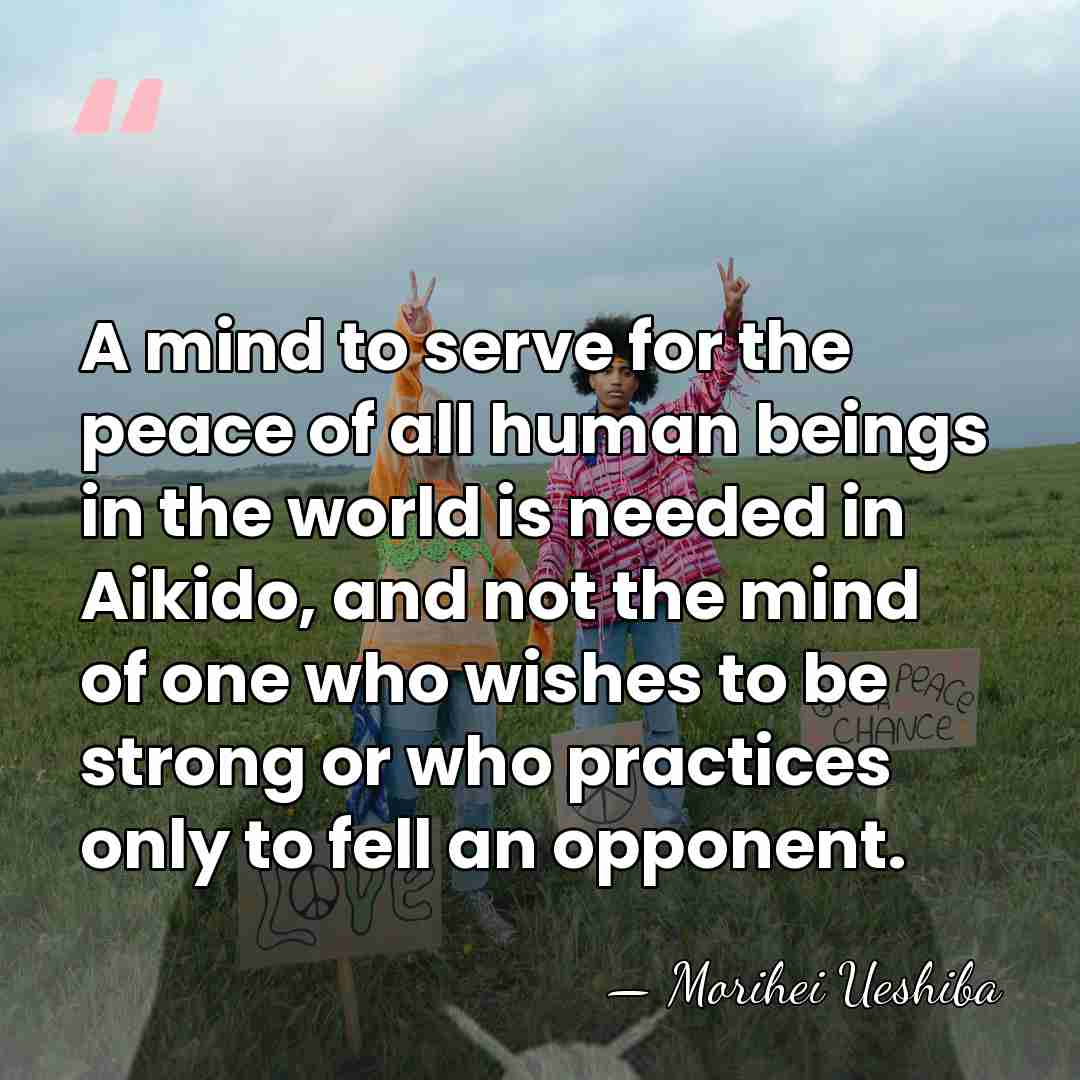 A mind to serve for the peace of all human beings in&hellip; - Morihei Ueshiba
