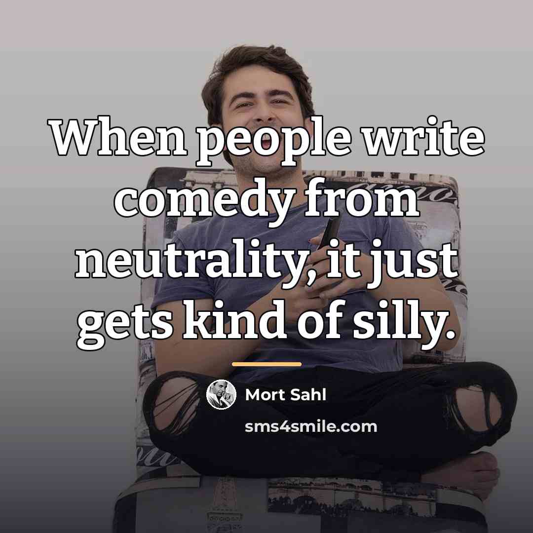 “When people write comedy from neutrality, it just gets kind…” quote by Mort Sahl