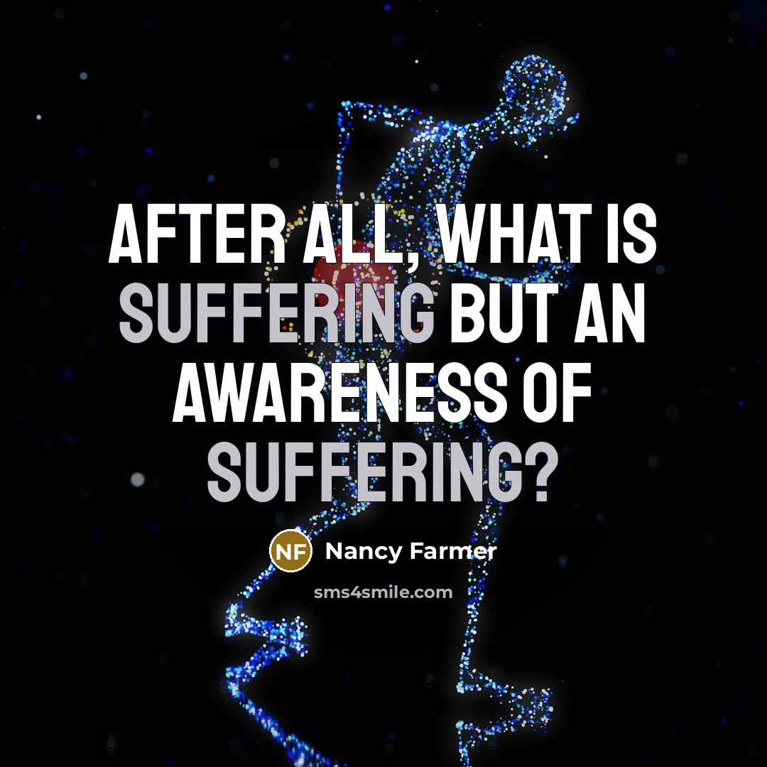 “After all, what is suffering but an awareness of suffering?…” quote by Nancy Farmer