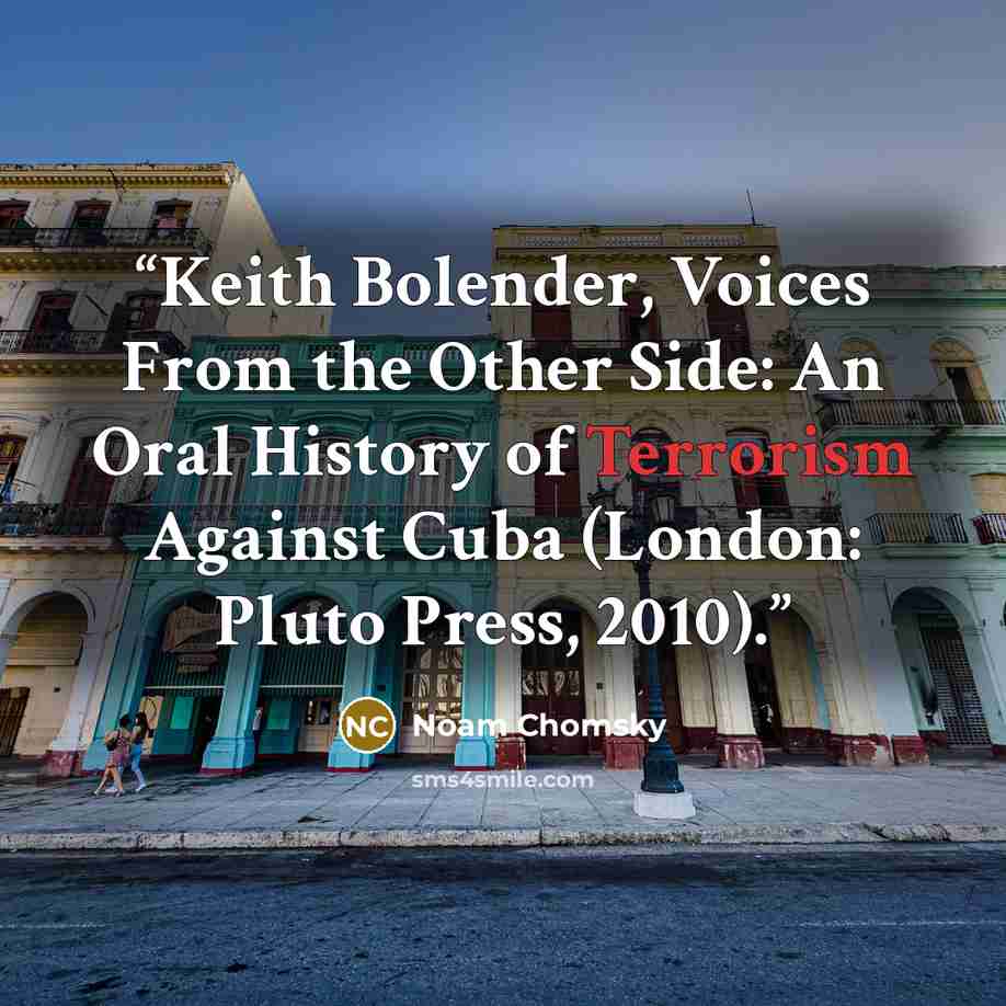 “Keith Bolender, Voices From the Other Side: An Oral History of Terrorism Against Cuba (London: Pluto Press, 2010).” quote by Noam Chomsky