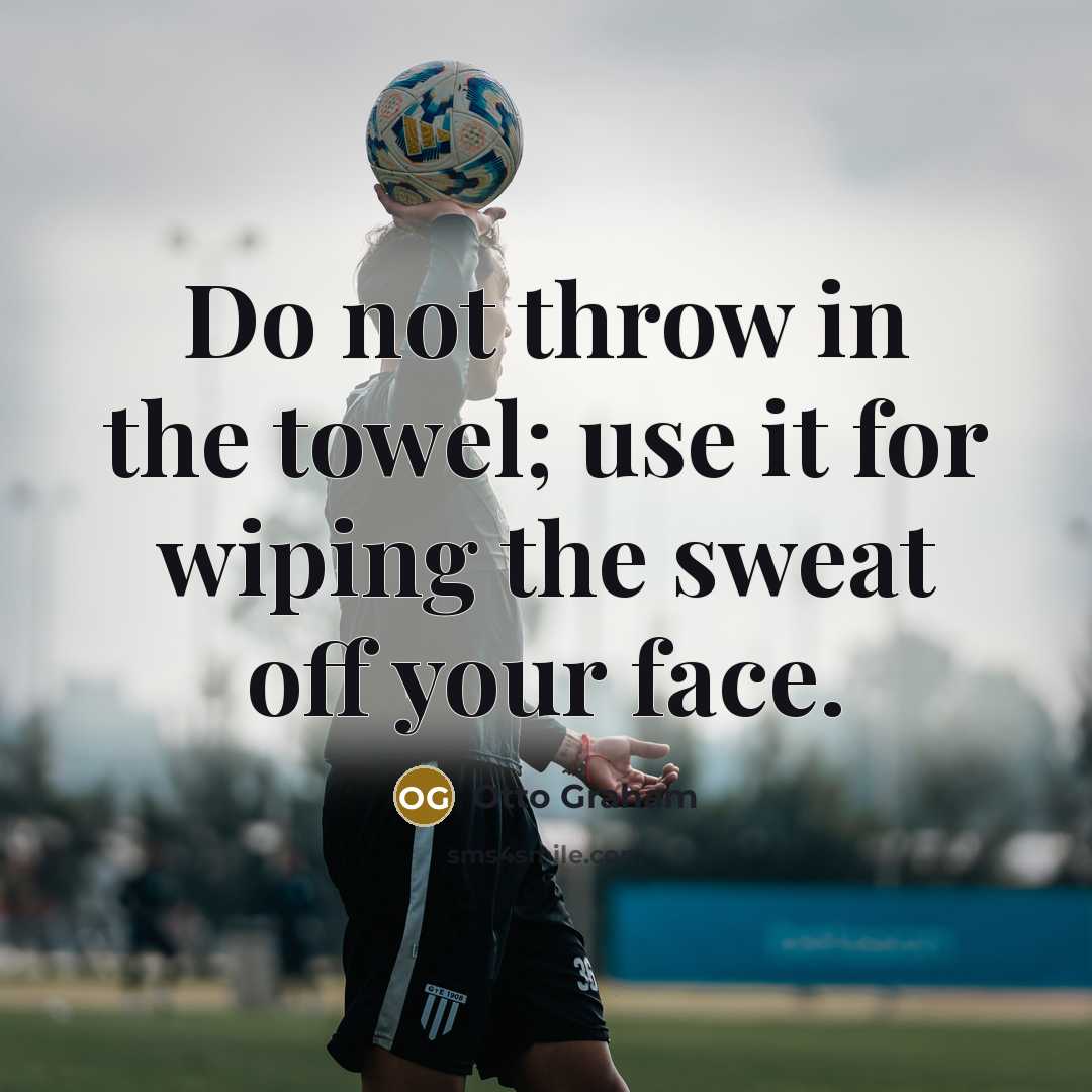 “Do not throw in the towel; use it for wiping…” quote by Otto Graham
