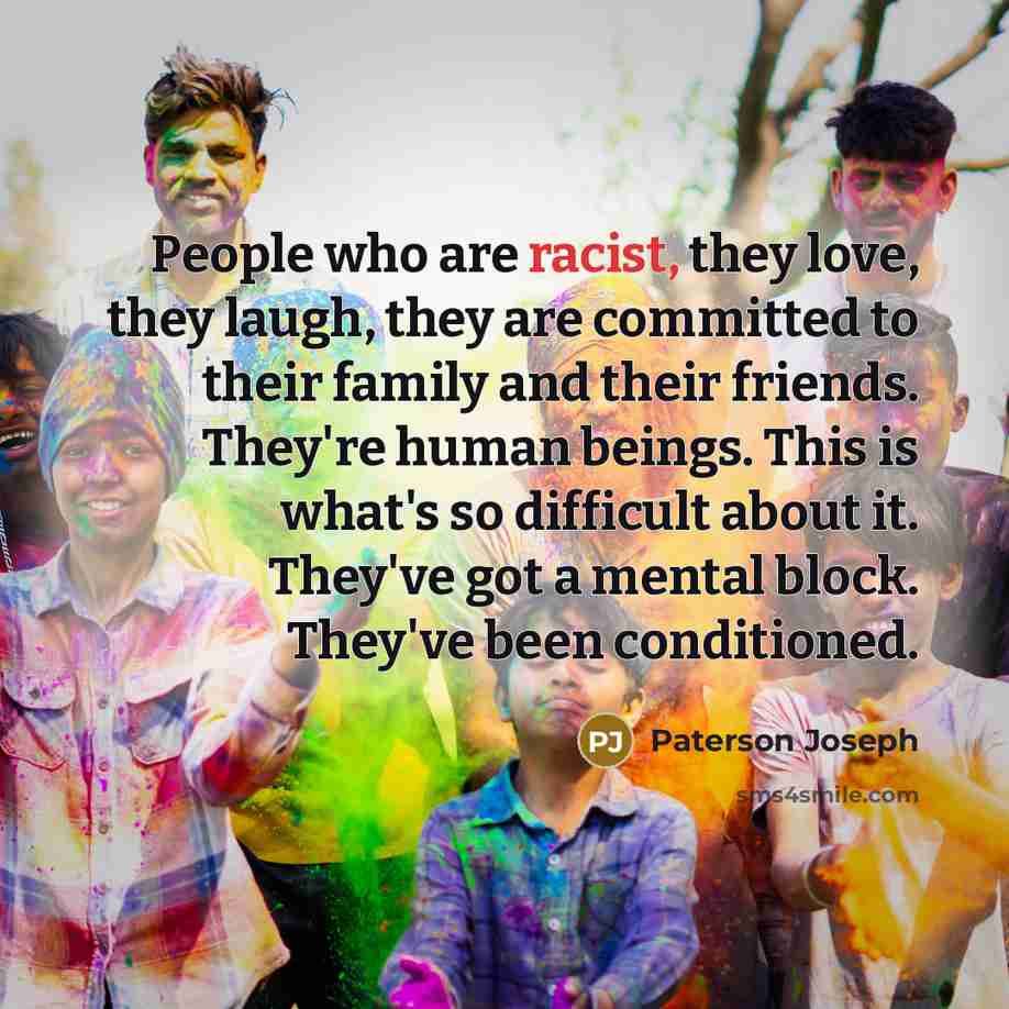 “People who are racist, they love, they laugh, they are…” quote by Paterson Joseph