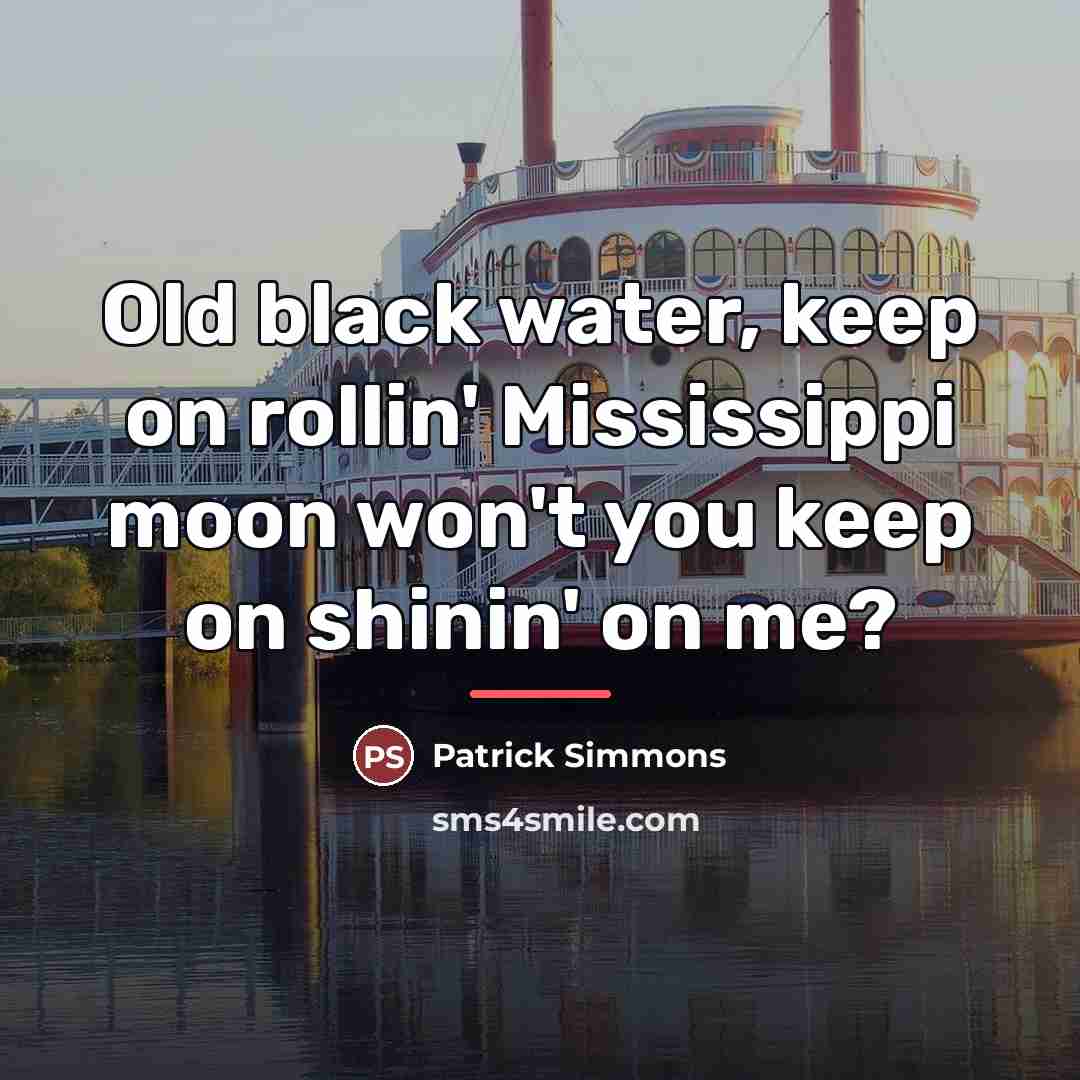 “Old black water, keep on rollin' Mississippi moon won't you…” quote by Patrick Simmons