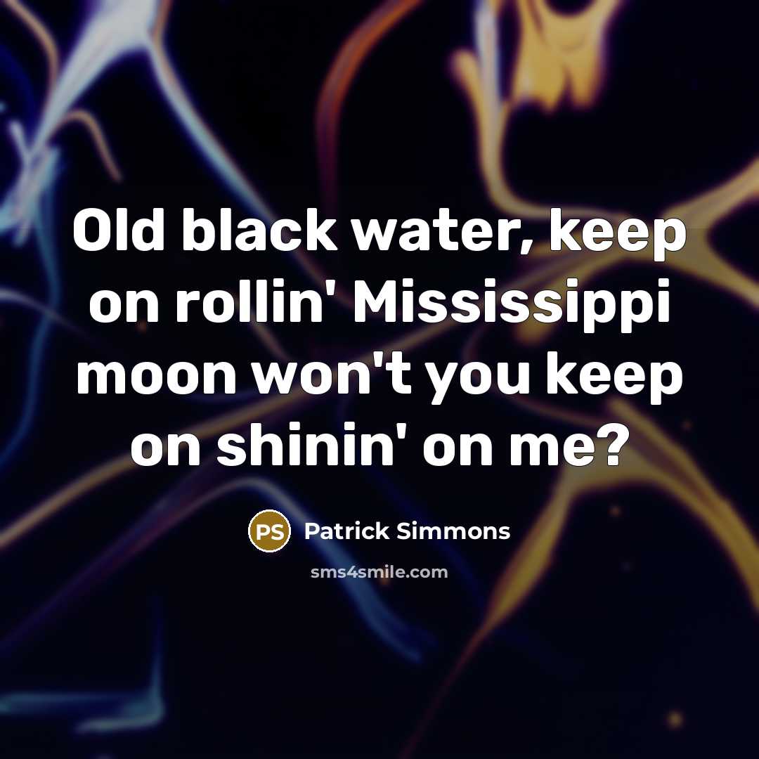 “Old black water, keep on rollin' Mississippi moon won't you keep on shinin' on me?” quote by Patrick Simmons