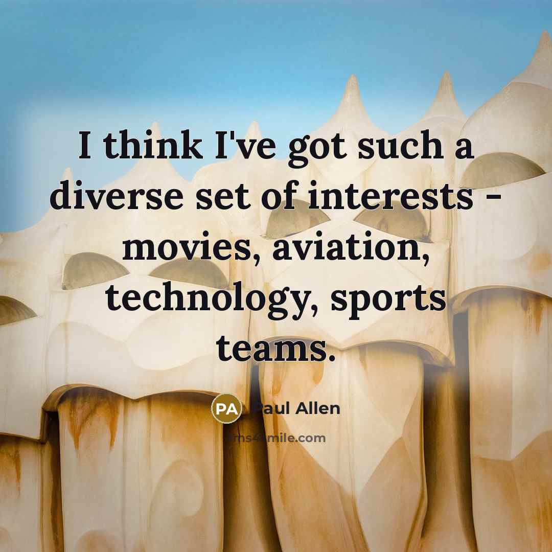 “I think I've got such a diverse set of interests - movies, aviation, technology, sports teams.” quote by Paul Allen