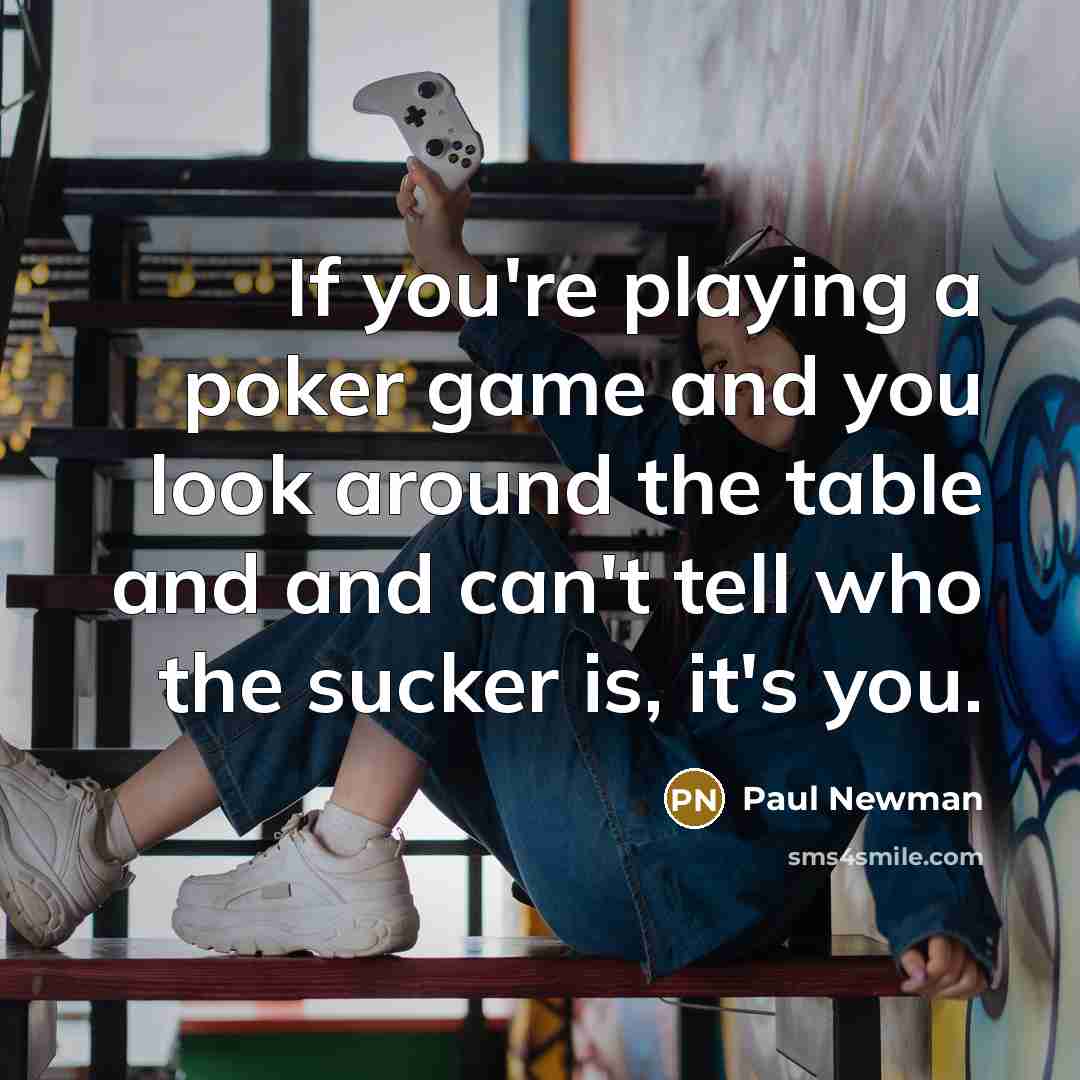 “If you're playing a poker game and you look around the table and and can't tell who the sucker is, it's you.” quote by Paul Newman