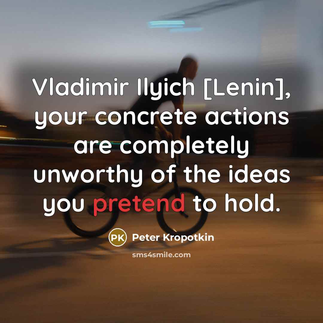“Vladimir Ilyich [Lenin], your concrete actions are completely unworthy of…” quote by Peter Kropotkin