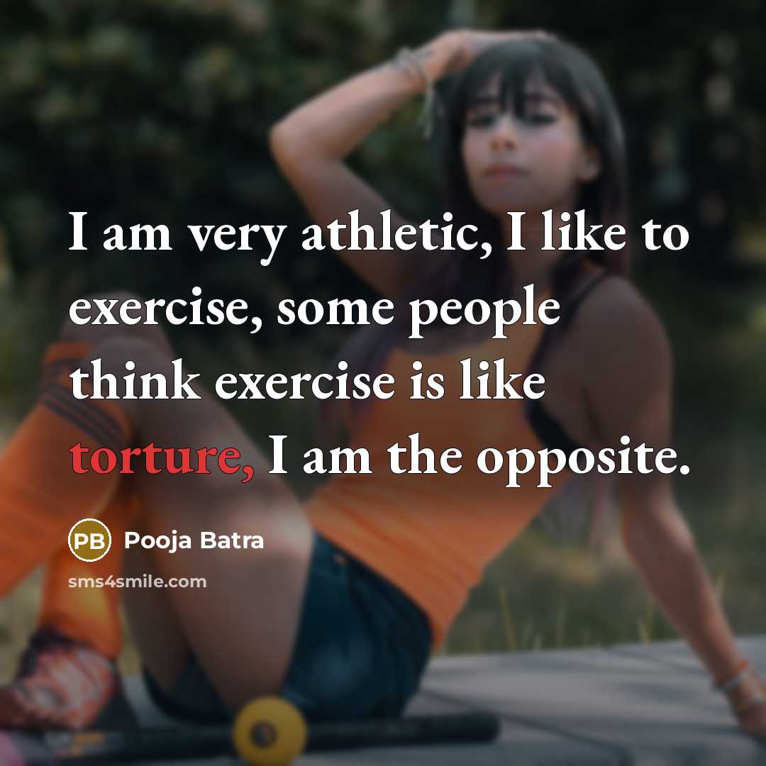 “I am very athletic, I like to exercise, some people think exercise is like torture, I am the opposite.” quote by Pooja Batra