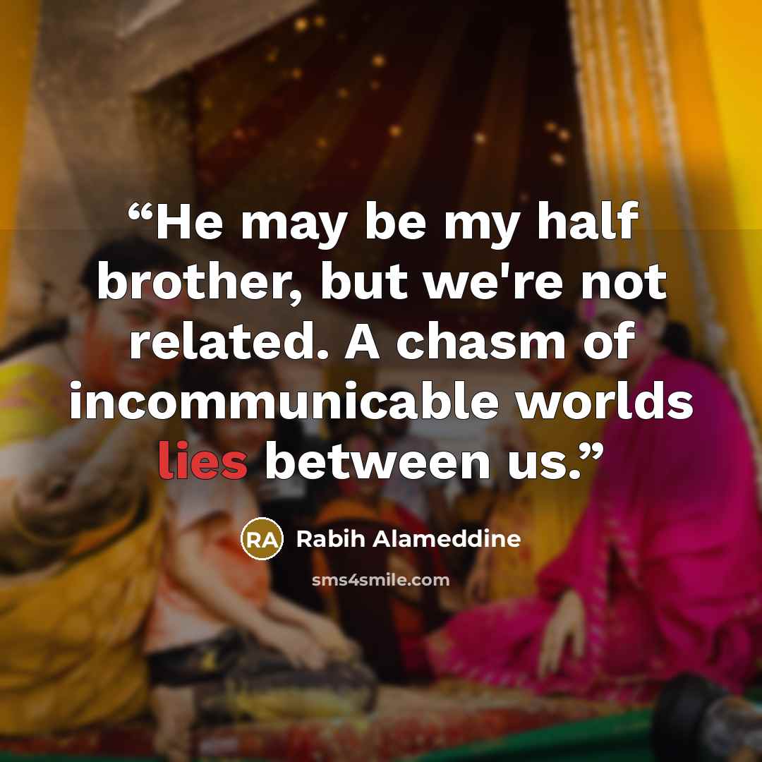 “He may be my half brother, but we're not related. A chasm of incommunicable worlds lies between us.” quote by Rabih Alameddine