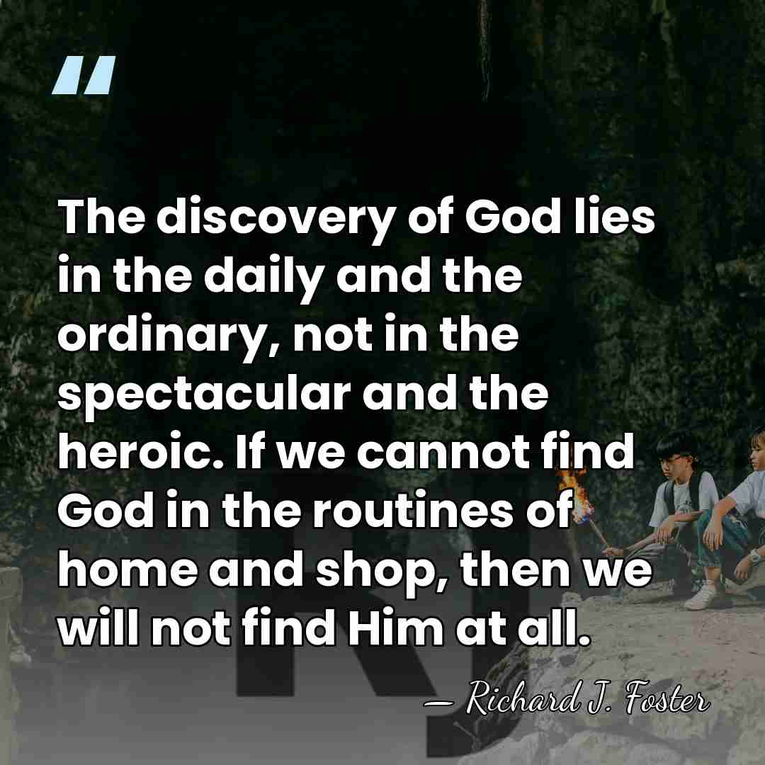 The discovery of God lies in the daily and the ordinary, not&hellip; - Richard J. Foster