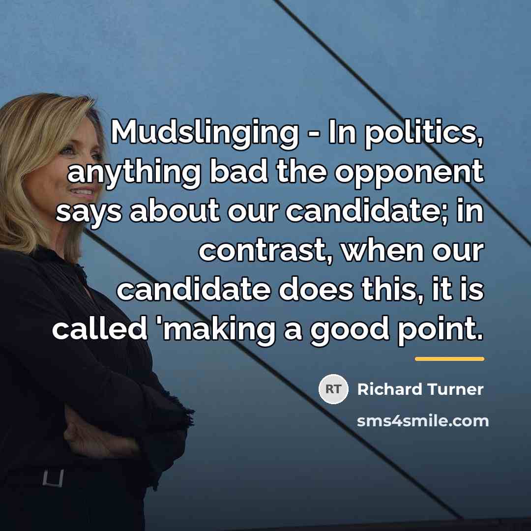 “Mudslinging - In politics, anything bad the opponent says about…” quote by Richard Turner