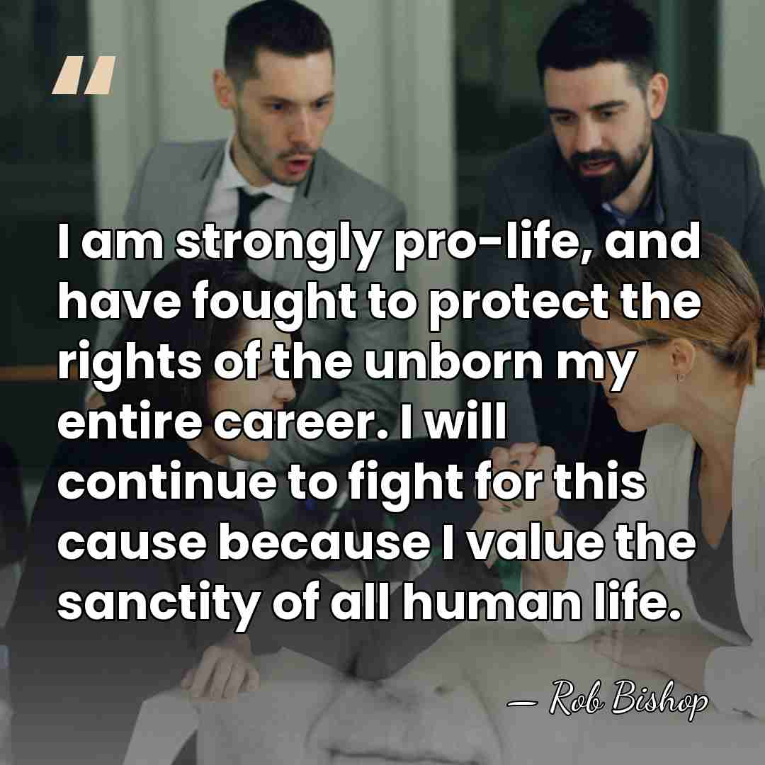 I am strongly pro-life, and have fought to protect the rights of&hellip; - Rob Bishop