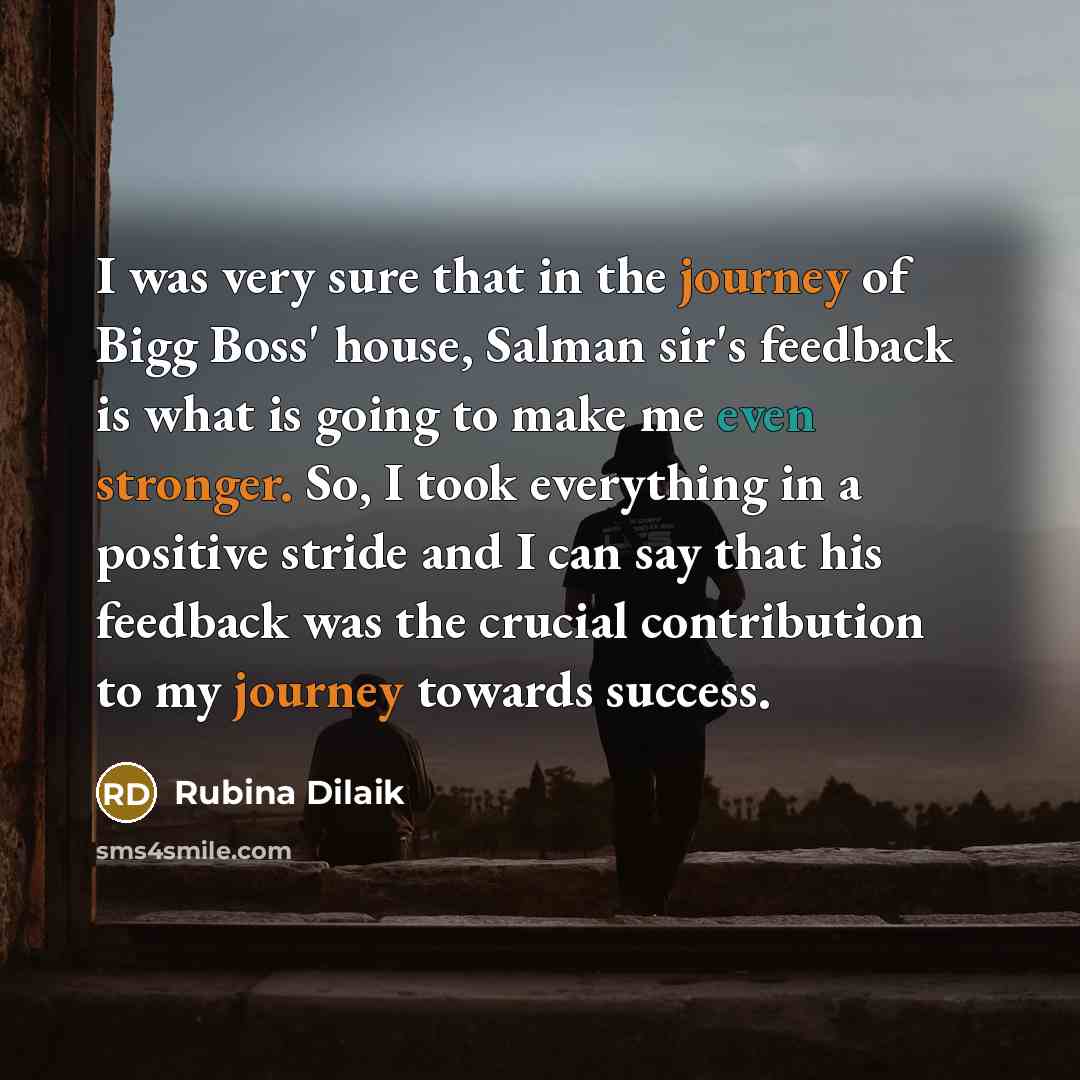 “I was very sure that in the journey of Bigg Boss' house, Salman sir's feedback is what is going to make me even stronger. So, I took everything in a positive stride and I can say that his feedback was the crucial contribution to my journey towards success.” quote by Rubina Dilaik