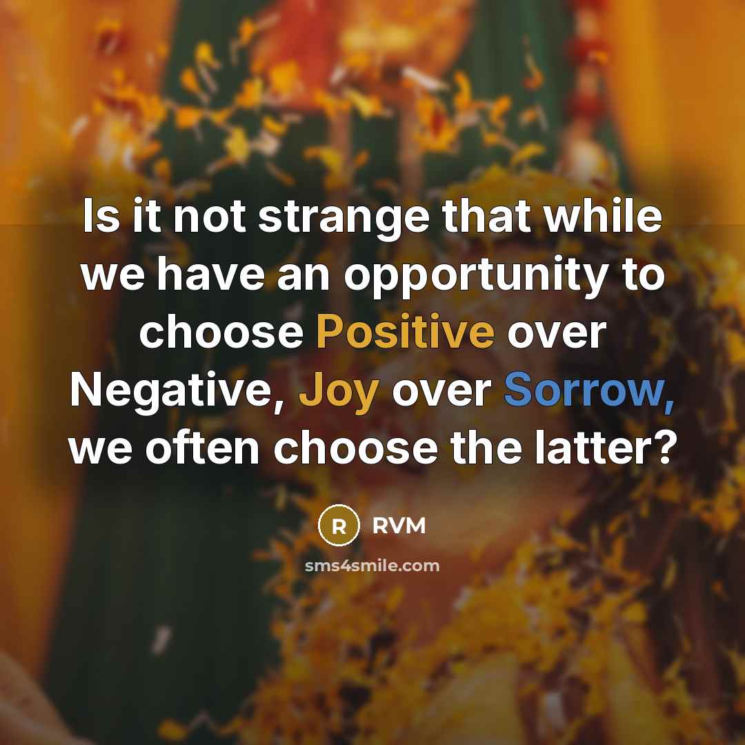“Is it not strange that while we have an opportunity to choose Positive over Negative, Joy over Sorrow, we often choose the latter?” quote by RVM
