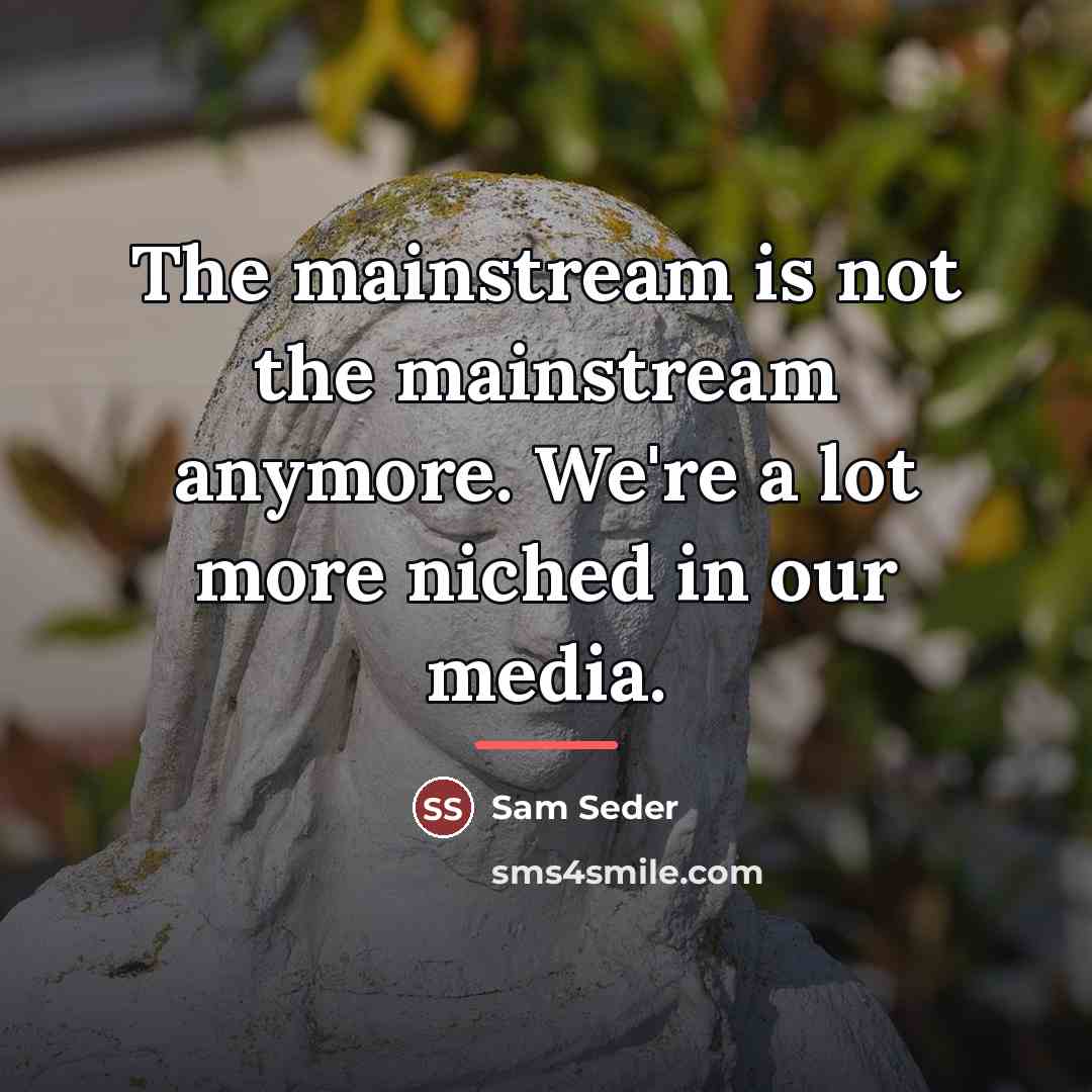“The mainstream is not the mainstream anymore. We're a lot…” quote by Sam Seder