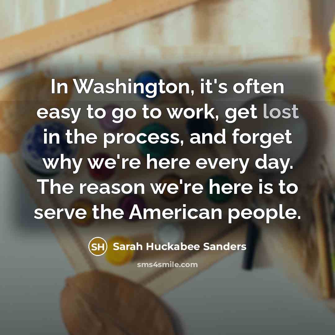 “In Washington, it's often easy to go to work, get…” quote by Sarah Huckabee Sanders