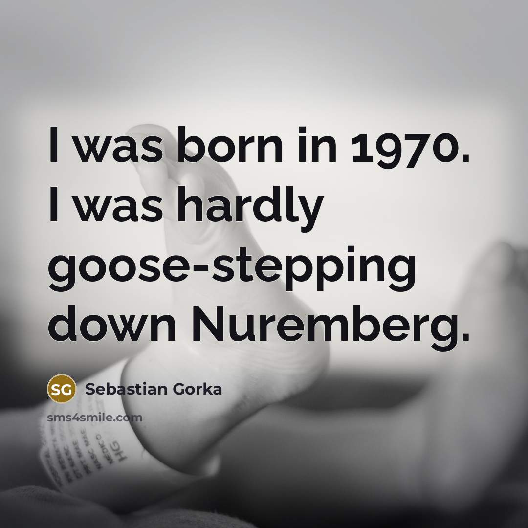 “I was born in 1970. I was hardly goose-stepping down…” quote by Sebastian Gorka