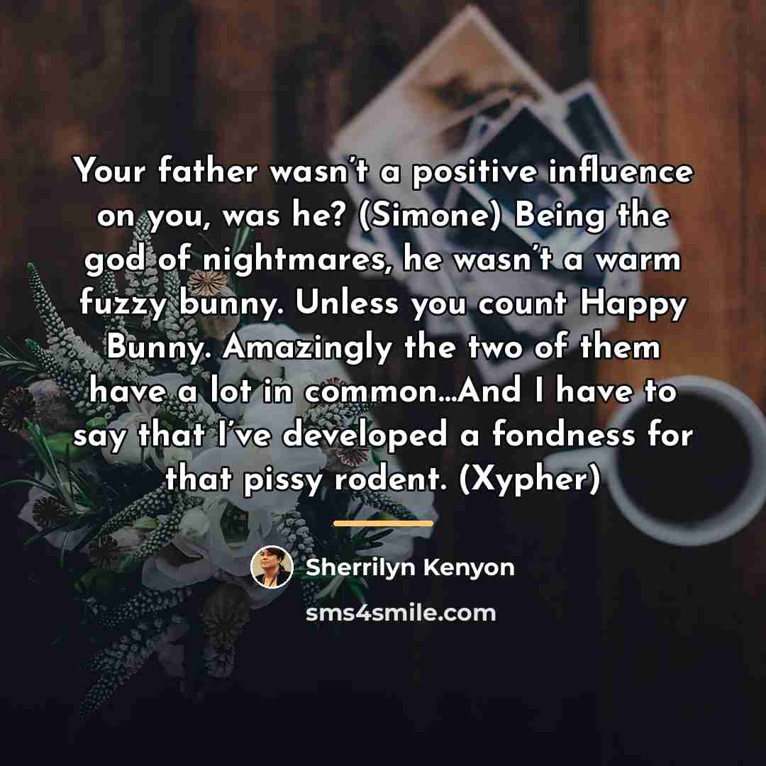 “Your father wasn’t a positive influence on you, was he?…” quote by Sherrilyn Kenyon
