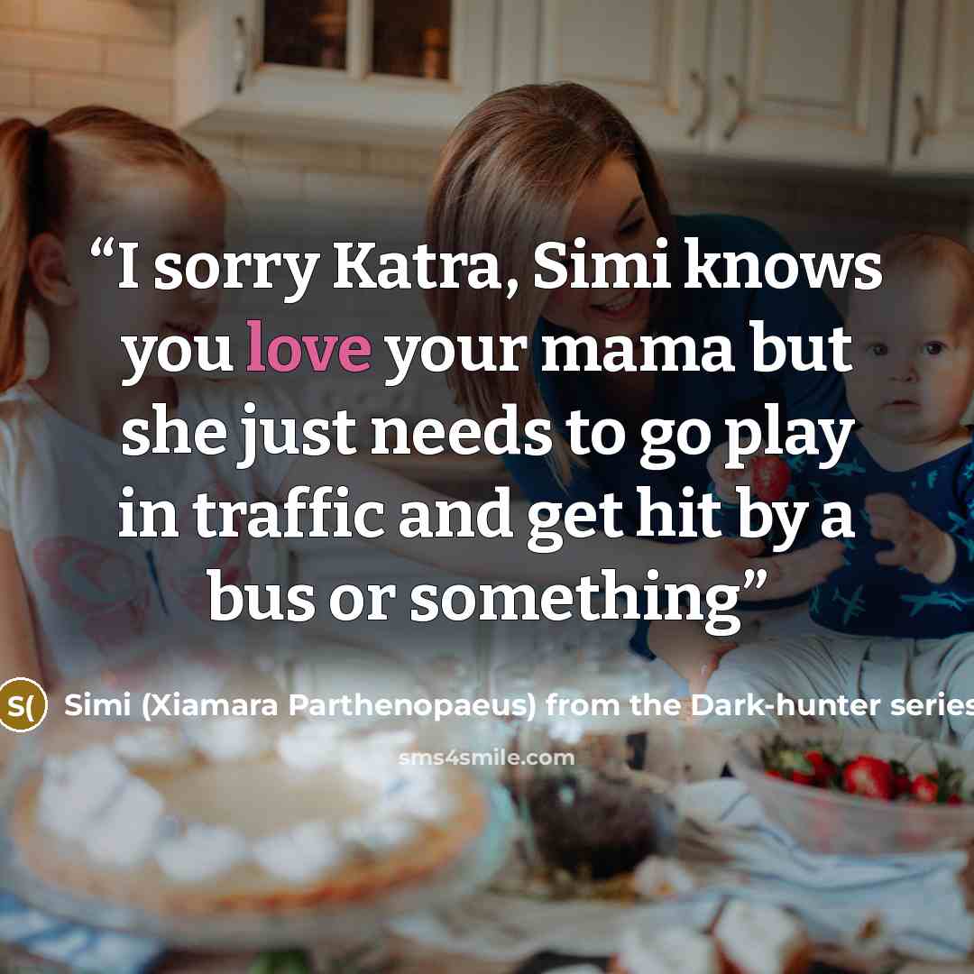 “I sorry Katra, Simi knows you love your mama but she just needs to go play in traffic and get hit by a bus or something” quote by Simi (Xiamara Parthenopaeus) from the Dark-hunter series