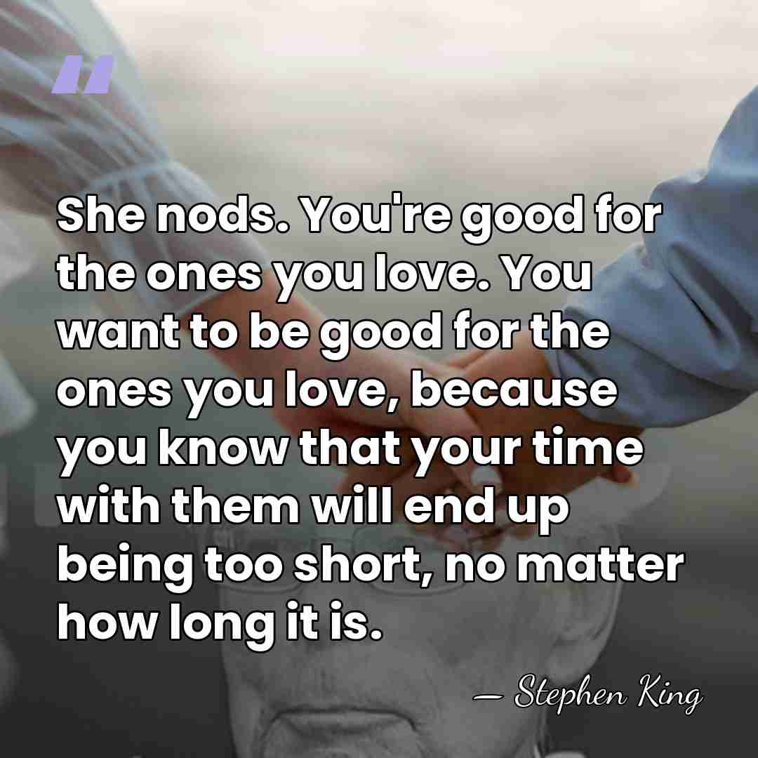 She nods. You're good for the ones you love. You want to&hellip; - Stephen King